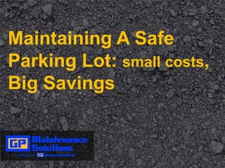 Maintaining A Safe Parking Lot:
small costs, BIG SAVINGS
Maintaining A Safe
Parking Lot: small costs,
Big Savings
 