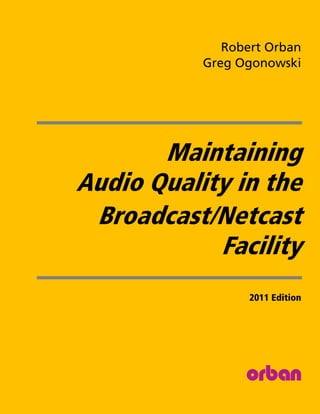 Robert Orban
           Greg Ogonowski




       Maintaining
Audio Quality in the
 Broadcast/Netcast
            Facility
                  2011 Edition
 