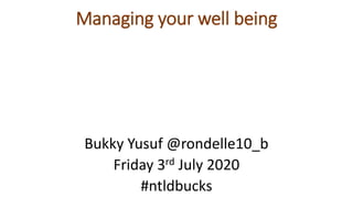 Managing your well being
Bukky Yusuf @rondelle10_b
Friday 3rd July 2020
#ntldbucks
 