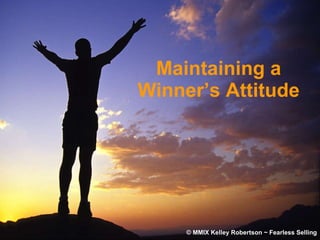 Maintaining a Winner’s Attitude © MMIX Kelley Robertson ~ Fearless Selling 