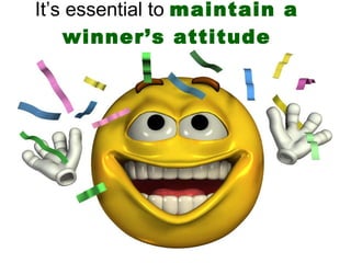 It’s essential to  maintain a winner’s attitude 