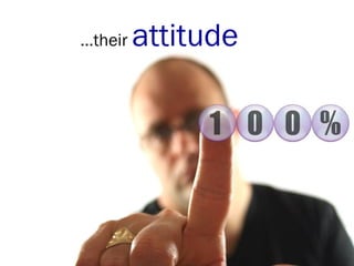 …their attitude
 