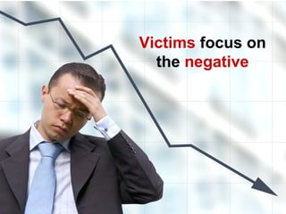 Victims focus on
the negative
 
