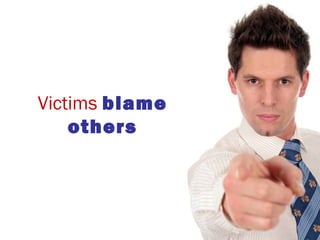 Victims blame
others
 
