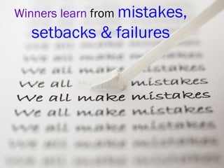 Winners learn from mistakes,
setbacks & failures
 