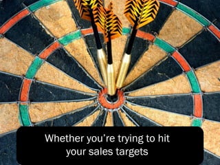 Whether you’re trying to hit
your sales targets
 