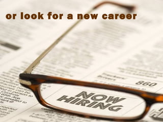 or look for a new career
 