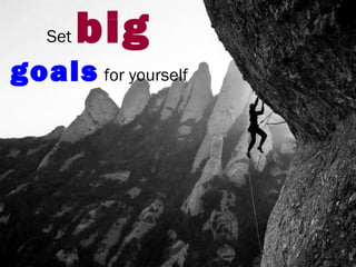 Set big
goals for yourself
 