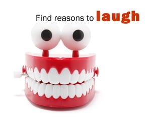 Find reasons to laugh
 