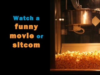 Watch a
funny
movie or
sitcom
 