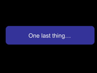 One last thing…
 