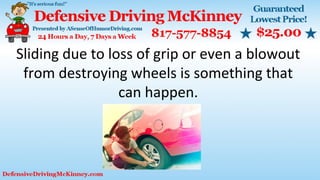 Sliding due to loss of grip or even a blowout
from destroying wheels is something that
can happen.
 