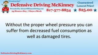 Without the proper wheel pressure you can
suffer from decreased fuel consumption as
well as damaged tires.
 