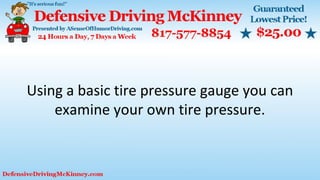 Using a basic tire pressure gauge you can
examine your own tire pressure.
 