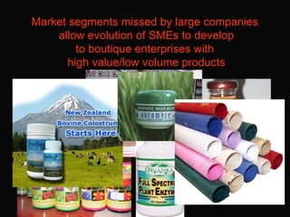 Market segments missed by large companies  allow evolution of SMEs to develop to boutique enterprises with  high value/low...