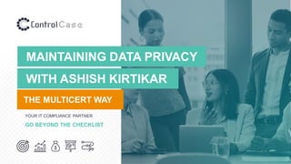 WITH ASHISH KIRTIKAR
MAINTAINING DATA PRIVACY
THE MULTICERT WAY
YOUR IT COMPLIANCE PARTNER
GO BEYOND THE CHECKLIST
 