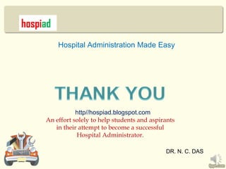 hospiad
          Hospital Administration Made Easy




                http//hospiad.blogspot.com
     An effort solely to help students and aspirants
        in their attempt to become a successful
                Hospital Administrator.

                                                DR. N. C. DAS
 