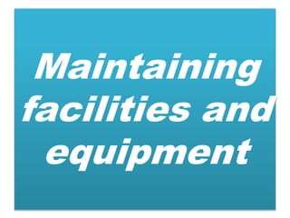Maintaining
facilities and
equipment
 