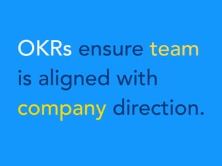 OKRs ensure team
is aligned with
company direction.
 