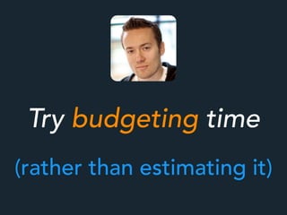 Try budgeting time
(rather than estimating it)
 