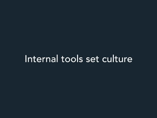 Internal tools set culture
 
