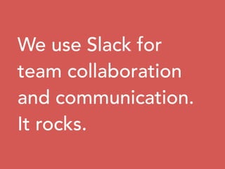We use Slack for
team collaboration
and communication.
It rocks.
 