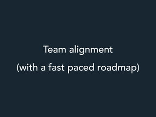 Team alignment
(with a fast paced roadmap)
 