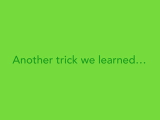 Another trick we learned…
 
