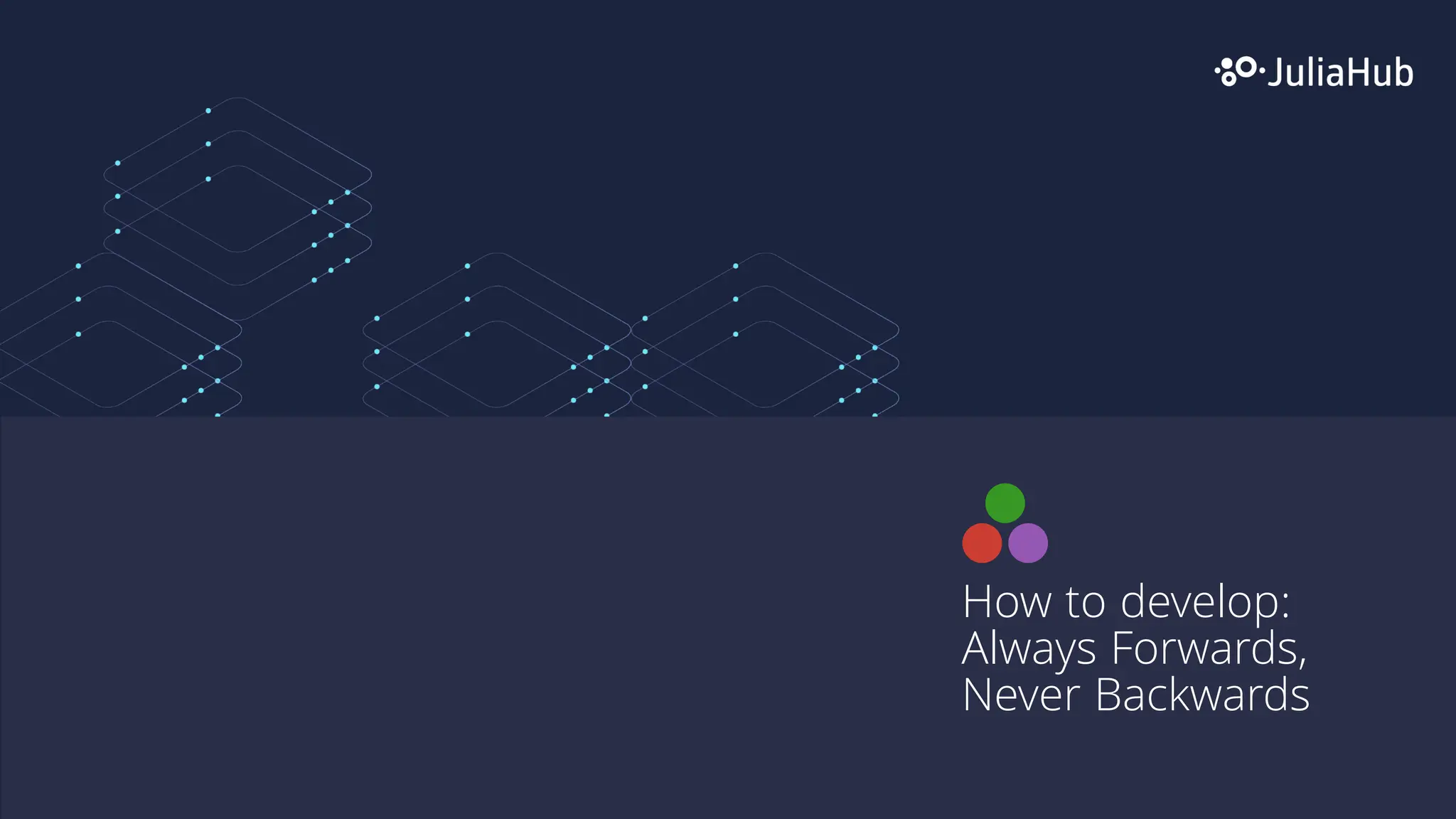 How to develop:
Always Forwards,
Never Backwards
 