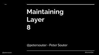 @petersouter #HumanOps
Maintaining
Layer
8
@petersouter - Peter Souter
 