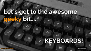 @petersouter #HumanOps
Let’s get to the awesome
geeky bit....
KEYBOARDS!
https://flic.kr/p/dXoSh5 #HumanOps
 