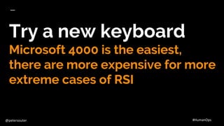 @petersouter #HumanOps
Try a new keyboard
Microsoft 4000 is the easiest,
there are more expensive for more
extreme cases o...