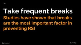 @petersouter #HumanOps
Take frequent breaks
Studies have shown that breaks
are the most important factor in
preventing RSI
 