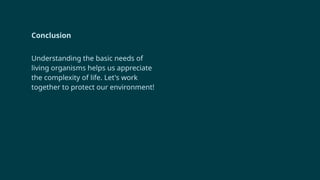 Conclusion
Understanding the basic needs of
living organisms helps us appreciate
the complexity of life. Let's work
together to protect our environment!
 