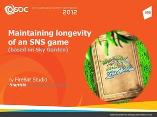 Maintaining longevity
of an SNS game
(based on Sky Garden)




By FireBat Studio
NhựtNM, Game Design Specialist
 