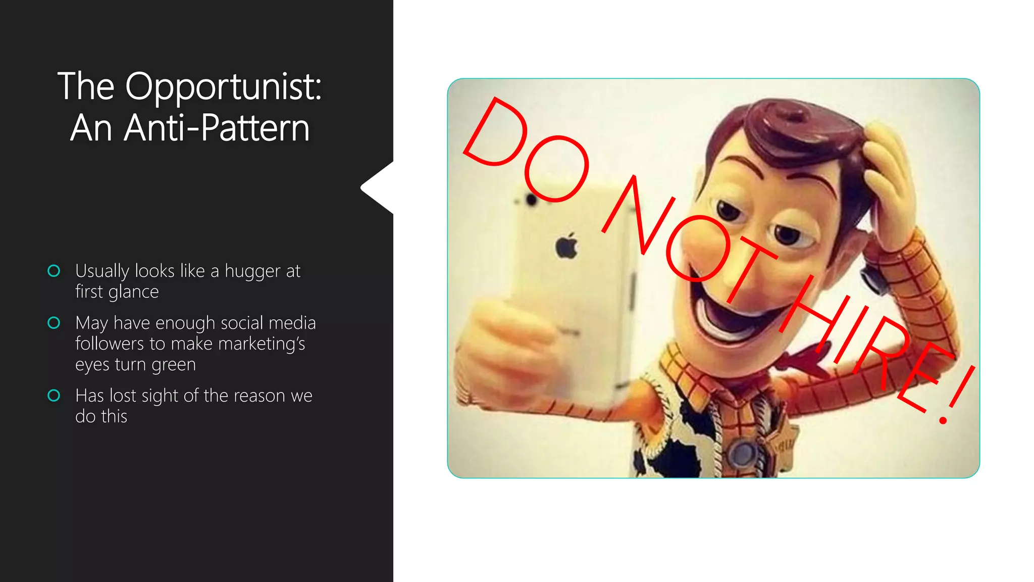 The Opportunist:
An Anti-Pattern
 Usually looks like a hugger at
first glance
 May have enough social media
followers to make marketing’s
eyes turn green
 Has lost sight of the reason we
do this
 