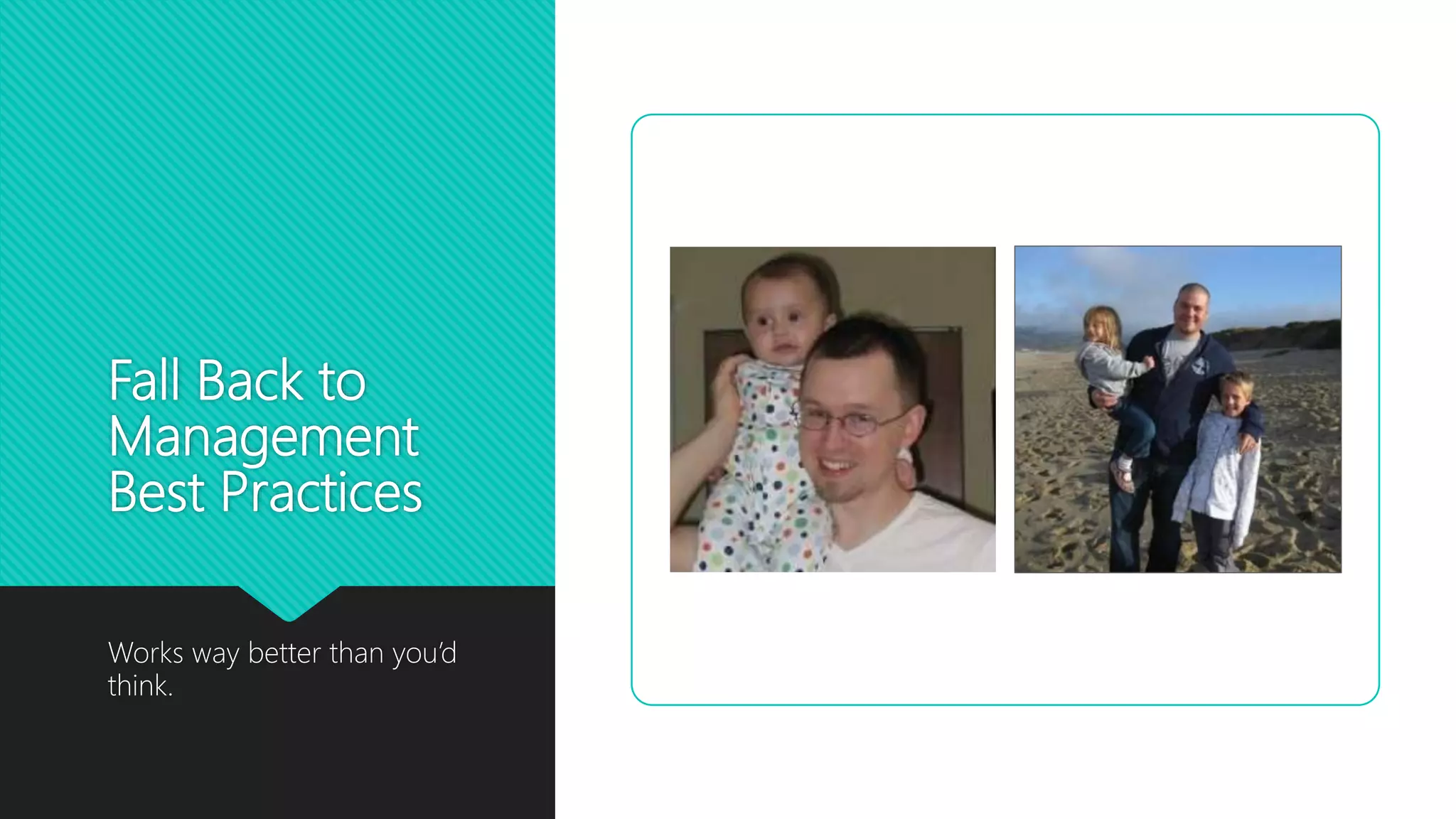 Fall Back to
Management
Best Practices
Works way better than you’d
think.
 