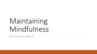 Maintaining
Mindfulness
IN A DIGITAL WORLD
 