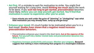 • Act first. It’s a mistake to wait for motivation to strike. You might find
yourself waiting for a long time. Avoid think...