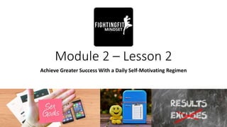 Module 2 – Lesson 2
Achieve Greater Success With a Daily Self-Motivating Regimen
 