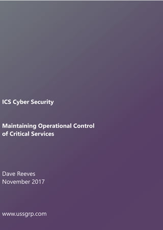 ICS Cyber Security
Maintaining Operational Control
of Critical Services
Dave Reeves
November 2017
www.ussgrp.com
 