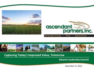 Capturing Today’s Improved Value, Tomorrow 
Ethanol Leadership Summit 
December 11, 2014  