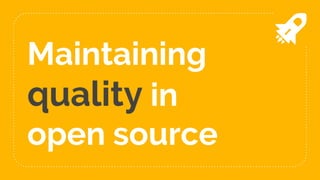 Maintaining
quality in
open source
 