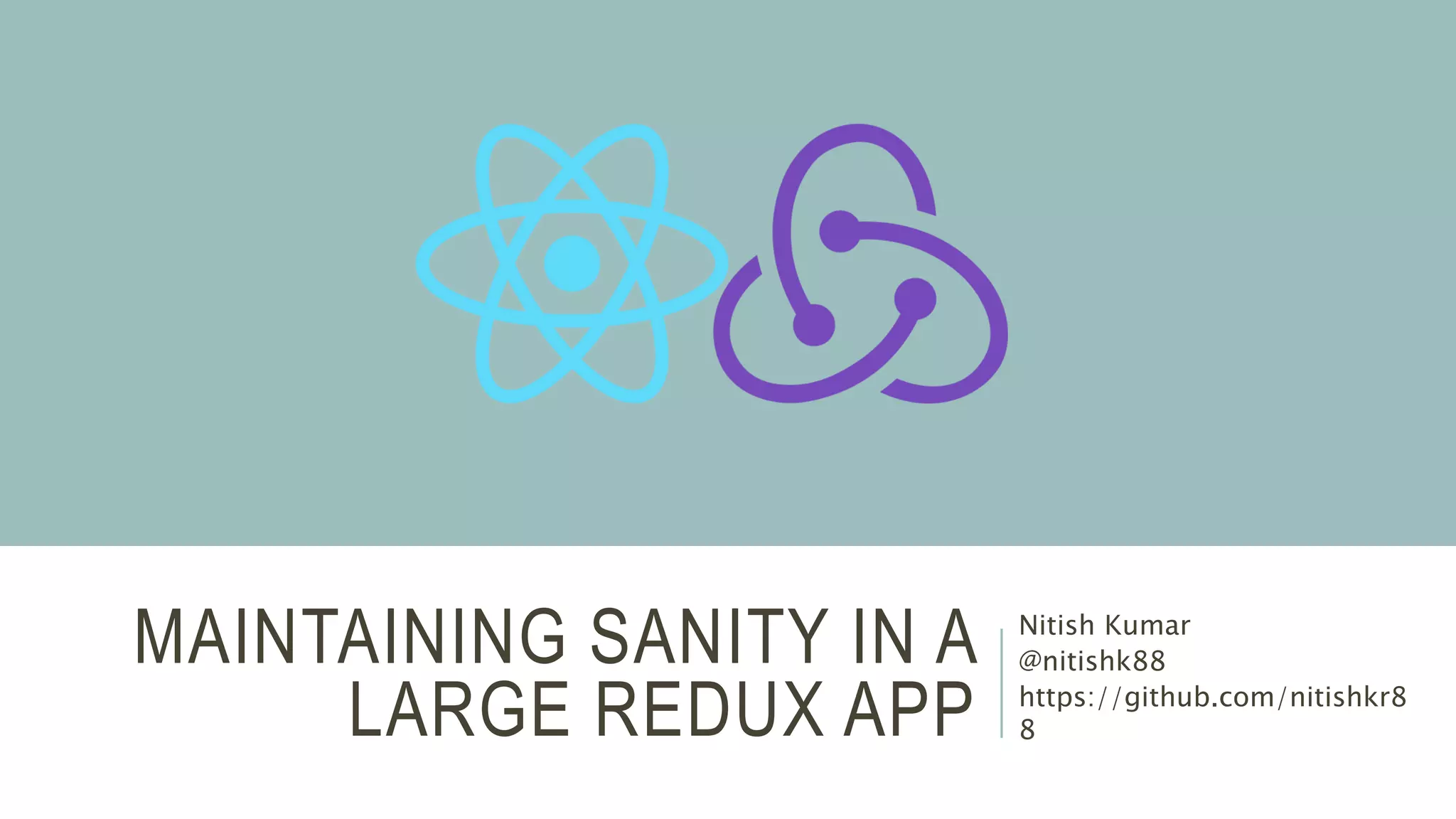 MAINTAINING SANITY IN A
LARGE REDUX APP
Nitish Kumar
@nitishk88
https://github.com/nitishkr8
8
 