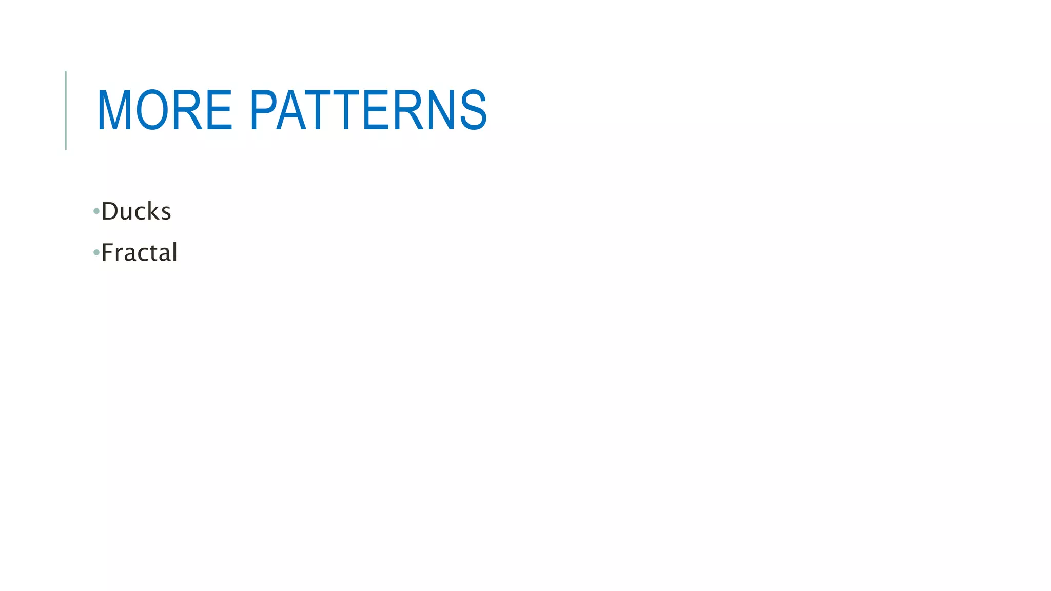 MORE PATTERNS
•Ducks
•Fractal
 