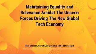 Maintaining Equality and
Relevance Amidst The Unseen
Forces Driving The New Global
Tech Economy
Paul Claxton, Serial Entrepreneur and Technologist
https://bambusinesses.com/podcasts-and-conferences
 