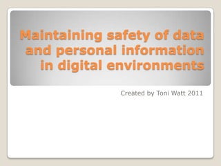Maintaining safety of data
and personal information
  in digital environments

              Created by Toni Watt 2011
 