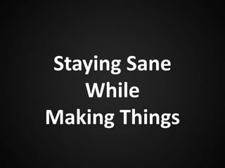 Staying Sane
Whilst
Making Things
 