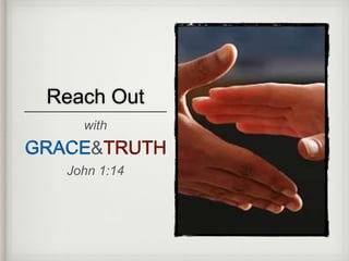 Reach Out
with
GRACE&TRUTH
John 1:14
 