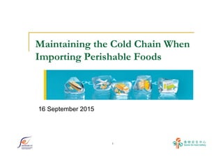 1
Maintaining the Cold Chain When
Importing Perishable Foods
16 September 2015
 
